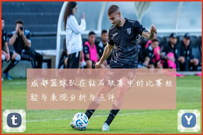 成都篮球队在钻石联赛中的比赛经验与表现分析与点评