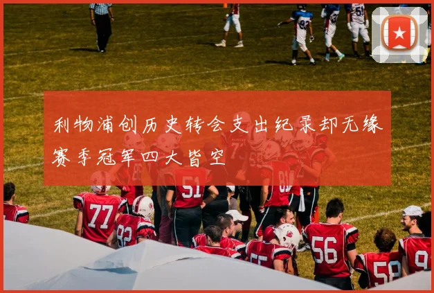 利物浦创历史转会支出纪录却无缘赛季冠军四大皆空